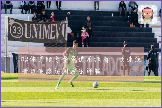 ng体育账号登录使用指南：快速注册与便捷访问方法详解