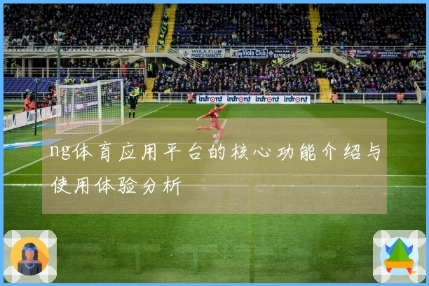 ng体育应用平台的核心功能介绍与使用体验分析