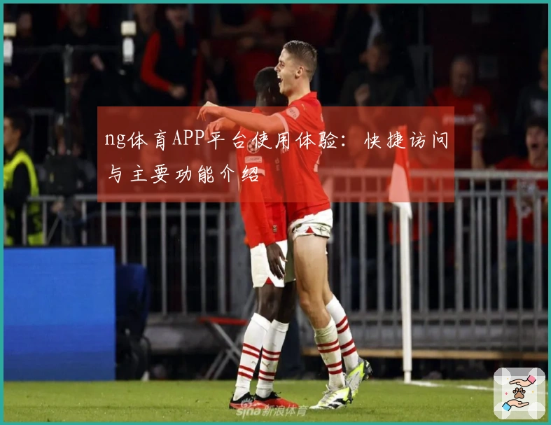 ng体育APP平台使用体验：快捷访问与主要功能介绍