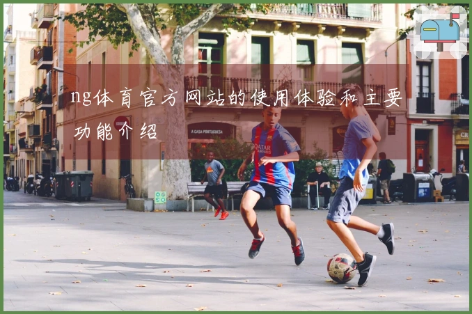ng体育官方网站的使用体验和主要功能介绍