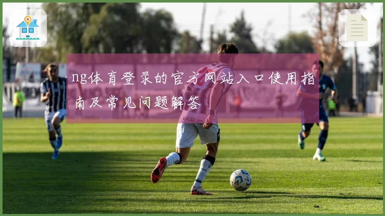 ng体育登录的官方网站入口使用指南及常见问题解答
