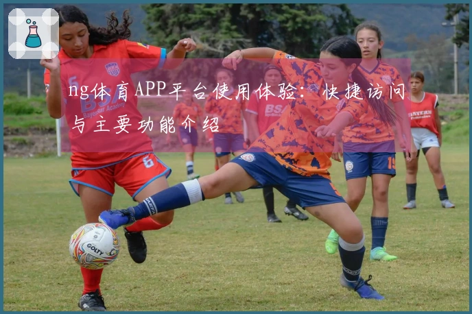 ng体育APP平台使用体验：快捷访问与主要功能介绍