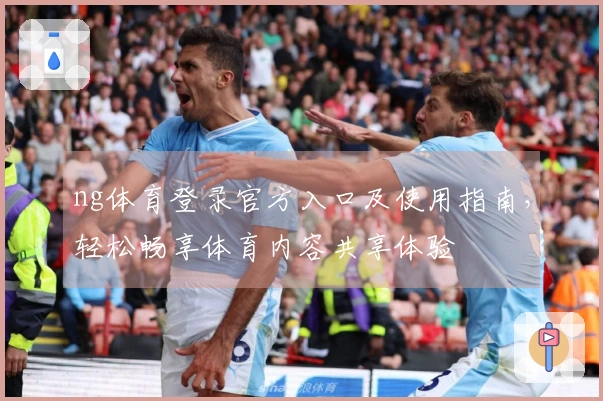 ng体育登录官方入口及使用指南，轻松畅享体育内容共享体验