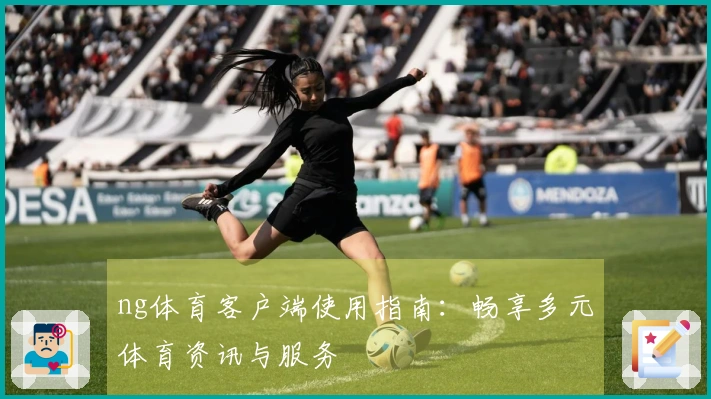 ng体育客户端使用指南：畅享多元体育资讯与服务