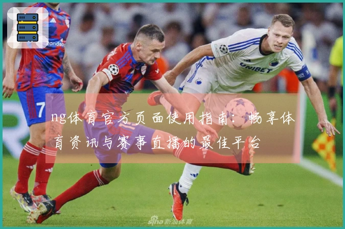 ng体育官方页面使用指南：畅享体育资讯与赛事直播的最佳平台