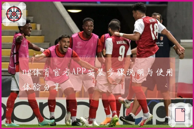 ng体育官方APP安装步骤说明与使用体验分享