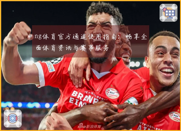 ng体育官方通道使用指南：畅享全面体育资讯与赛事服务