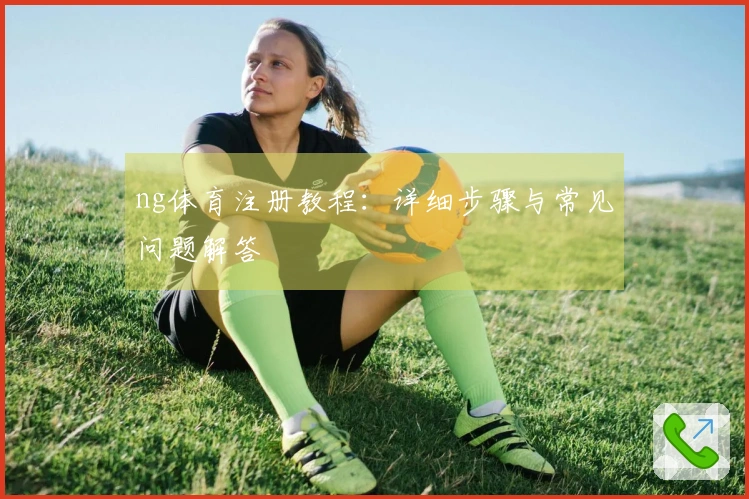 ng体育注册教程：详细步骤与常见问题解答