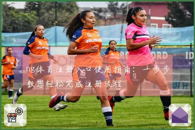 ng体育注册入口使用指南：一步步教您轻松完成注册流程